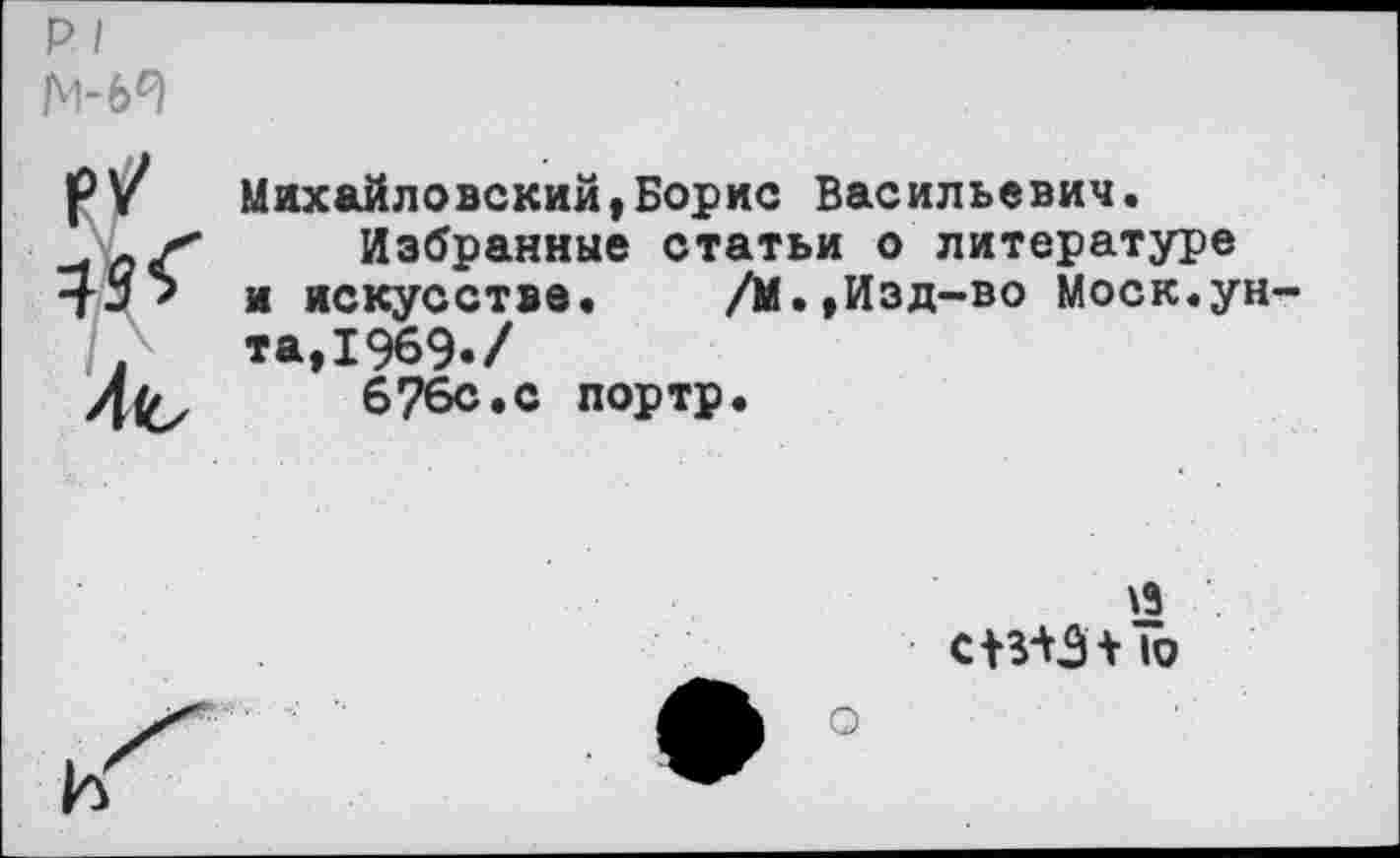 ﻿
Михайловский,Борис Васильевич.
Избранные статьи о литературе и искусстве. /М.,Изд-во Моск.ун та,1969./
6?6с.с портр.
сВЛЭчТо